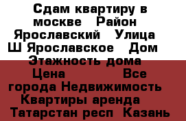 Сдам квартиру в москве › Район ­ Ярославский › Улица ­ Ш.Ярославское › Дом ­ 10 › Этажность дома ­ 9 › Цена ­ 30 000 - Все города Недвижимость » Квартиры аренда   . Татарстан респ.,Казань г.